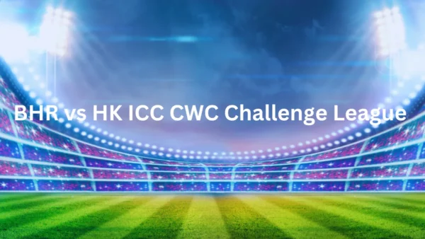 BHR vs HK ICC CWC Challenge League 